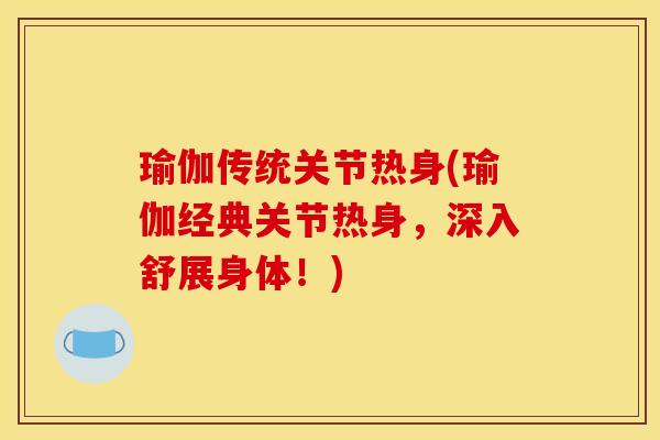 瑜伽传统关节热身(瑜伽经典关节热身，深入舒展身体！)