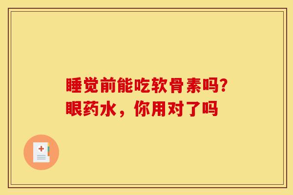 睡觉前能吃软骨素吗？眼药水，你用对了吗