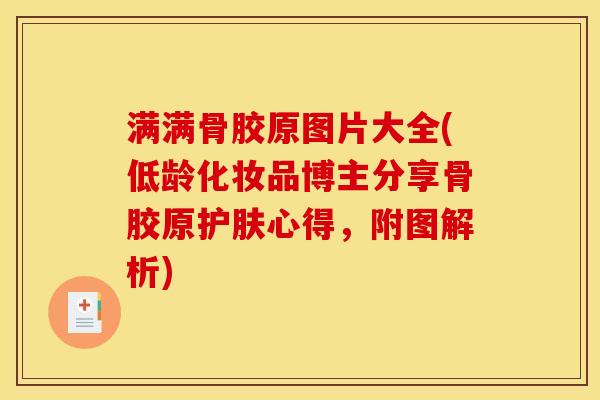 满满骨胶原图片大全(低龄化妆品博主分享骨胶原护肤心得，附图解析)