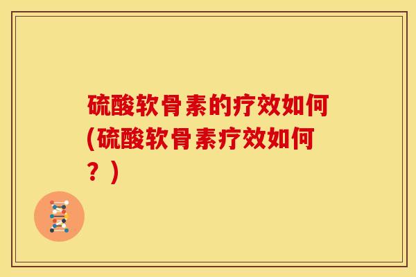 硫酸软骨素的疗效如何(硫酸软骨素疗效如何?)-第1张图片-关节骑士 硫酸软骨素的疗效如何(硫酸软骨素疗效如何?)-第1张图片-关节骑士