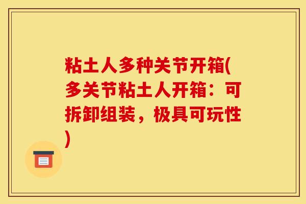 粘土人多种关节开箱(多关节粘土人开箱：可拆卸组装，极具可玩性)