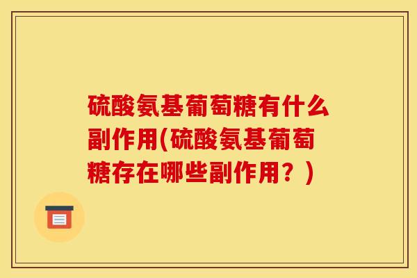 硫酸氨基葡萄糖有什么副作用(硫酸氨基葡萄糖存在哪些副作用？)