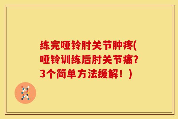 练完哑铃肘关节肿疼(哑铃训练后肘关节痛？3个简单方法缓解！)
