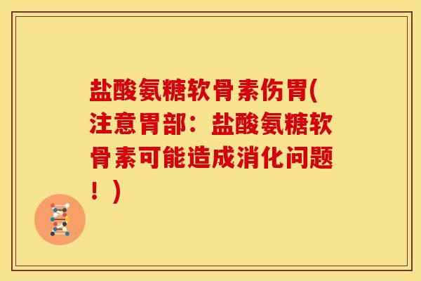 盐酸氨糖软骨素伤胃(注意胃部：盐酸氨糖软骨素可能造成消化问题！)
