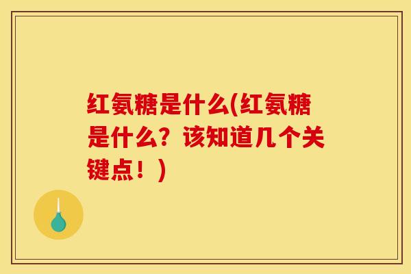 红氨糖是什么(红氨糖是什么？该知道几个关键点！)