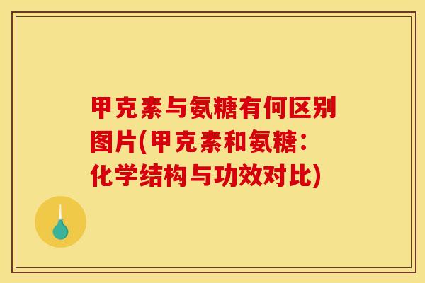 甲克素与氨糖有何区别图片(甲克素和氨糖：化学结构与功效对比)