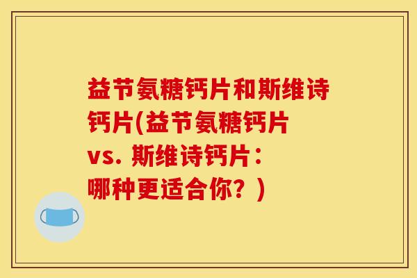 益节氨糖钙片和斯维诗钙片(益节氨糖钙片 vs. 斯维诗钙片：哪种更适合你？)