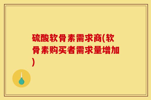 硫酸软骨素需求商(软骨素购买者需求量增加)