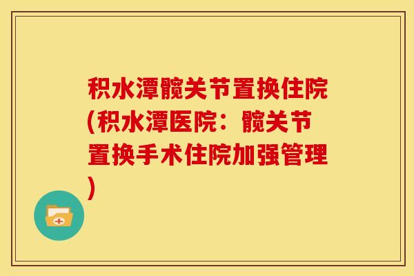 积水潭髋关节置换住院(积水潭医院：髋关节置换手术住院加强管理)