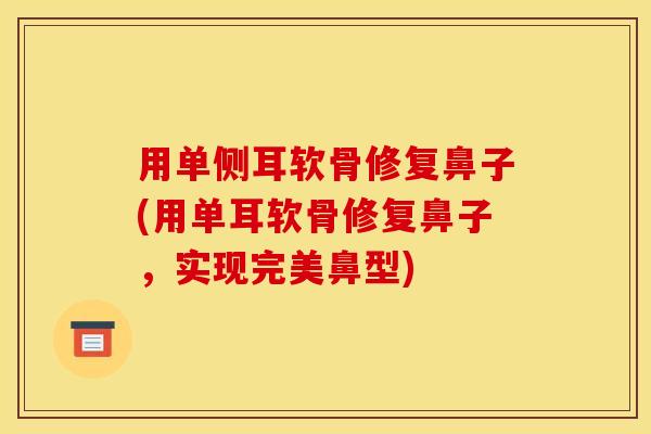 用单侧耳软骨修复鼻子(用单耳软骨修复鼻子，实现完美鼻型)