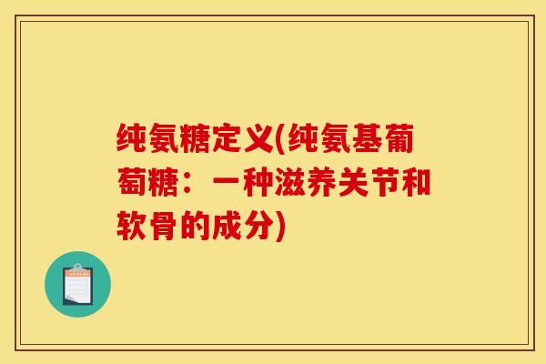 纯氨糖定义(纯氨基葡萄糖：一种滋养关节和软骨的成分)