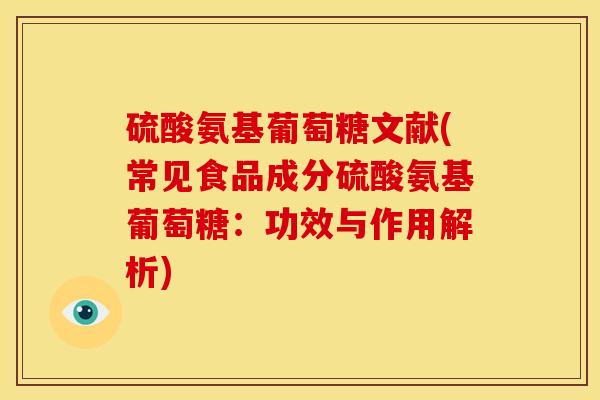 硫酸氨基葡萄糖文献(常见食品成分硫酸氨基葡萄糖：功效与作用解析)