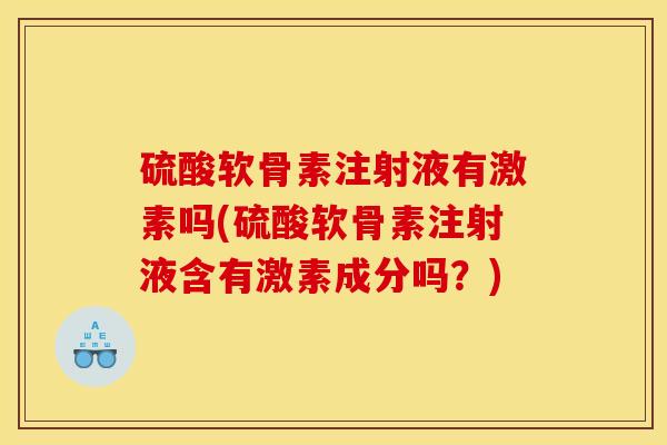 硫酸软骨素注射液有激素吗(硫酸软骨素注射液含有激素成分吗？)