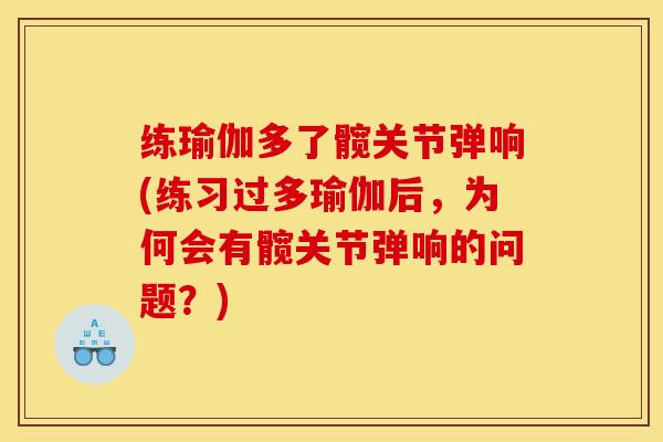 练瑜伽多了髋关节弹响(练习过多瑜伽后，为何会有髋关节弹响的问题？)-第1张图片-关节骑士