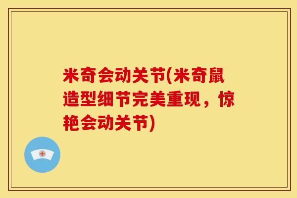 米奇会动关节(米奇鼠造型细节完美重现，惊艳会动关节)