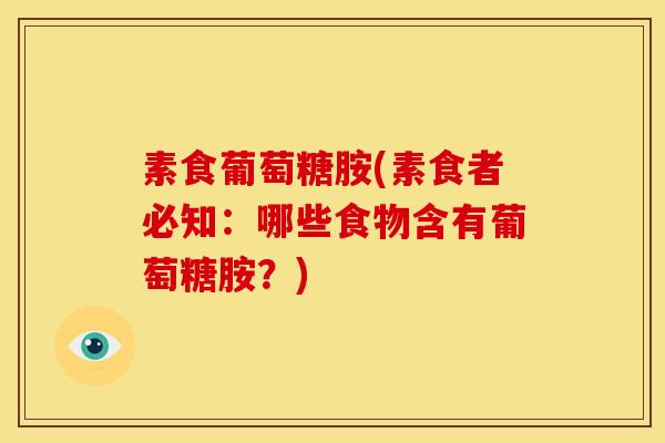 素食葡萄糖胺(素食者必知：哪些食物含有葡萄糖胺？)