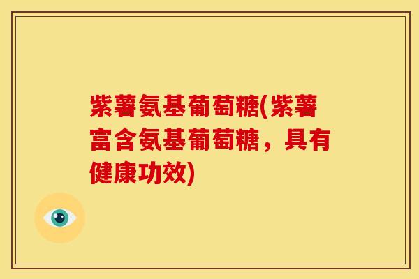 紫薯氨基葡萄糖(紫薯富含氨基葡萄糖，具有健康功效)