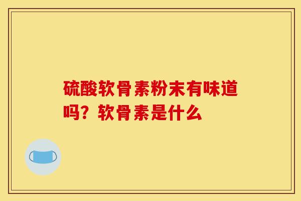 硫酸软骨素粉末有味道吗？软骨素是什么