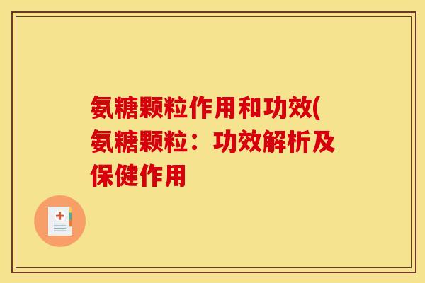 氨糖颗粒作用和功效(氨糖颗粒：功效解析及保健作用