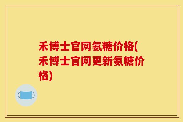 禾博士官网氨糖价格(禾博士官网更新氨糖价格)