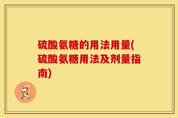 硫酸氨糖的用法用量(硫酸氨糖用法及剂量指南)