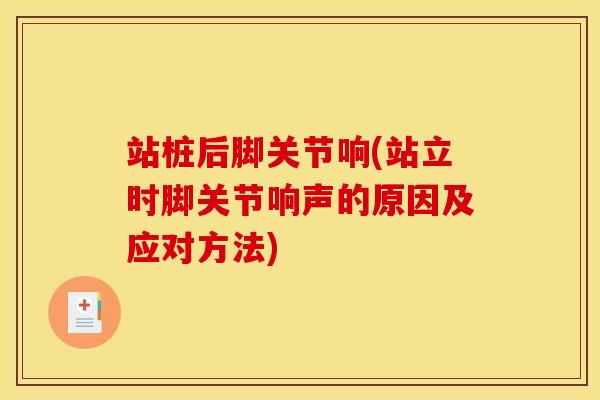 站桩后脚关节响(站立时脚关节响声的原因及应对方法)