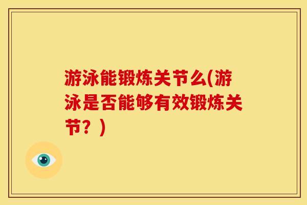 游泳能锻炼关节么(游泳是否能够有效锻炼关节？)