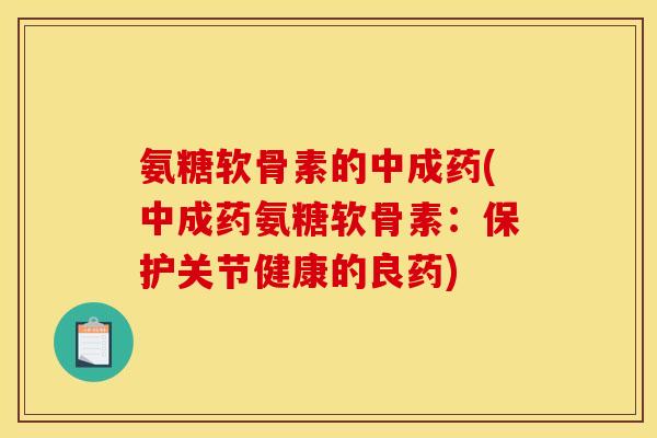 氨糖软骨素的中成药(中成药氨糖软骨素：保护关节健康的良药)