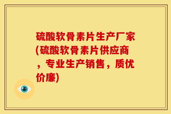 硫酸软骨素片生产厂家(硫酸软骨素片供应商，专业生产销售，质优价廉)