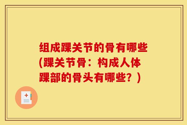 组成踝关节的骨有哪些(踝关节骨：构成人体踝部的骨头有哪些？)