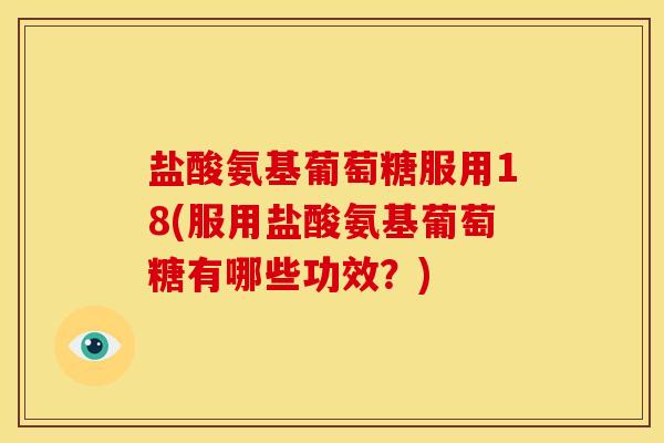 盐酸氨基葡萄糖服用18(服用盐酸氨基葡萄糖有哪些功效？)