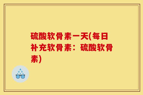 硫酸软骨素一天(每日补充软骨素：硫酸软骨素)