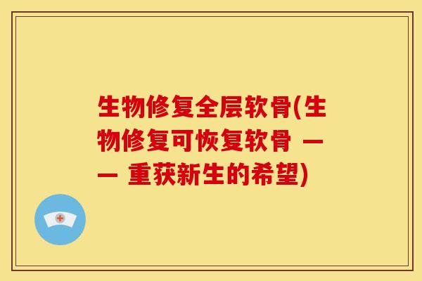 生物修复全层软骨(生物修复可恢复软骨 —— 重获新生的希望)