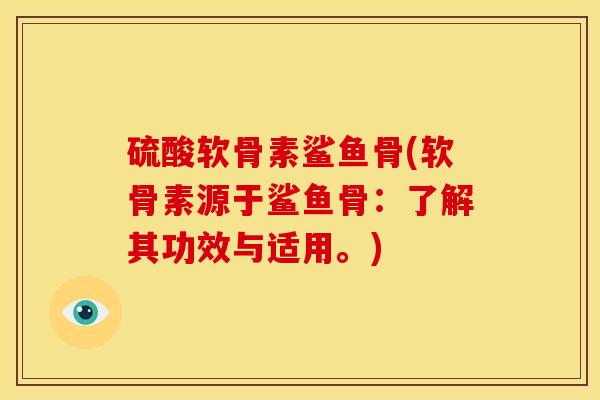 硫酸软骨素鲨鱼骨(软骨素源于鲨鱼骨：了解其功效与适用。)