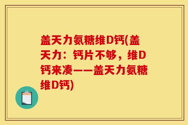 盖天力氨糖维D钙(盖天力：钙片不够，维D钙来凑——盖天力氨糖维D钙)