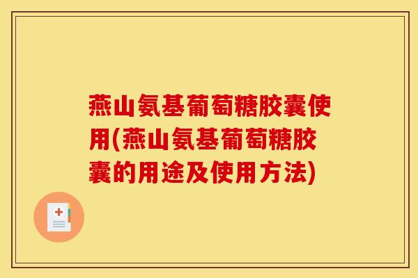 燕山氨基葡萄糖胶囊使用(燕山氨基葡萄糖胶囊的用途及使用方法)