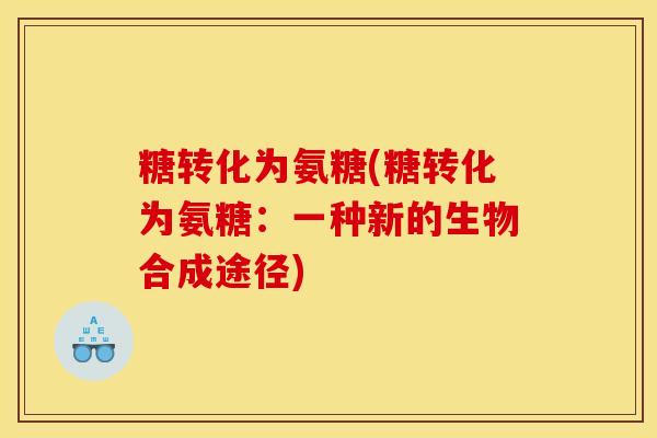 糖转化为氨糖(糖转化为氨糖：一种新的生物合成途径)