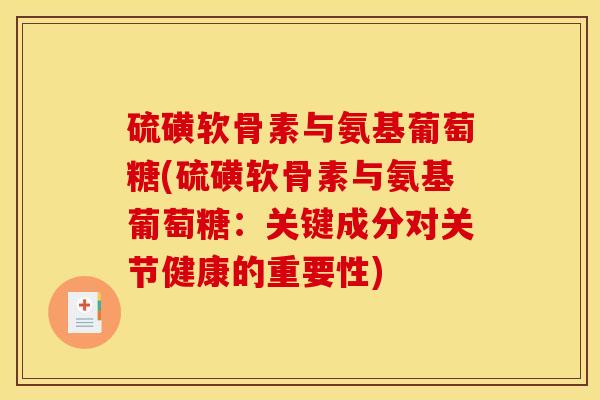硫磺软骨素与氨基葡萄糖(硫磺软骨素与氨基葡萄糖：关键成分对关节健康的重要性)