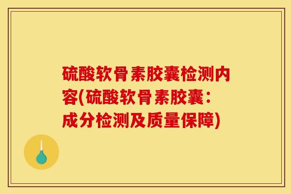 硫酸软骨素胶囊检测内容(硫酸软骨素胶囊：成分检测及质量保障)