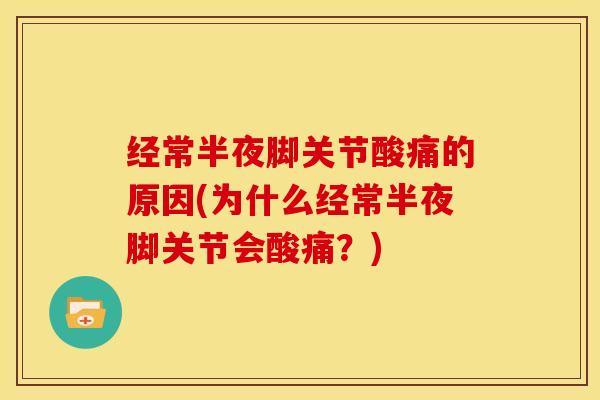 经常半夜脚关节酸痛的原因(为什么经常半夜脚关节会酸痛？)-第1张图片-关节骑士