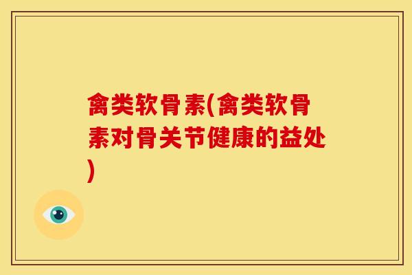 禽类软骨素(禽类软骨素对骨关节健康的益处)