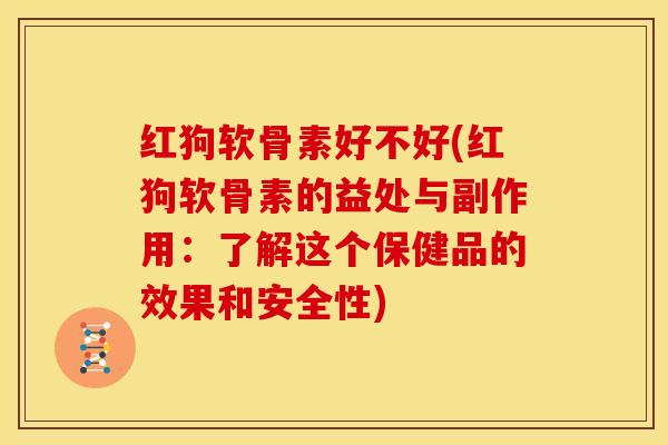 红狗软骨素好不好(红狗软骨素的益处与副作用：了解这个保健品的效果和安全性)