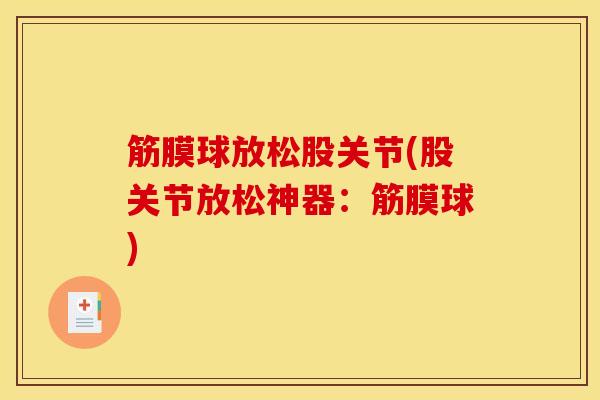 筋膜球放松股关节(股关节放松神器：筋膜球)