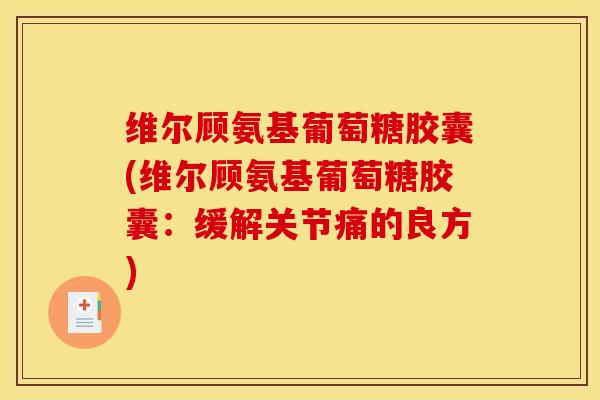 维尔顾氨基葡萄糖胶囊(维尔顾氨基葡萄糖胶囊：缓解关节痛的良方)