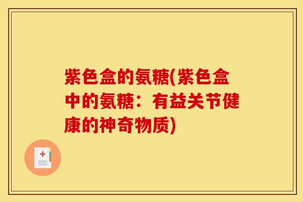 紫色盒的氨糖(紫色盒中的氨糖：有益关节健康的神奇物质)