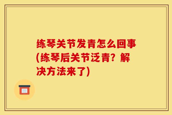 练琴关节发青怎么回事(练琴后关节泛青？解决方法来了)