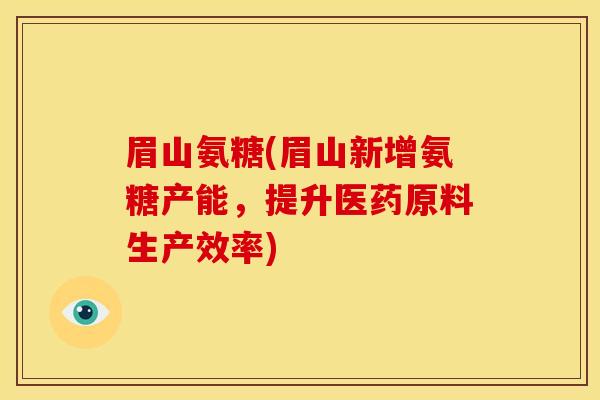 眉山氨糖(眉山新增氨糖产能，提升医药原料生产效率)