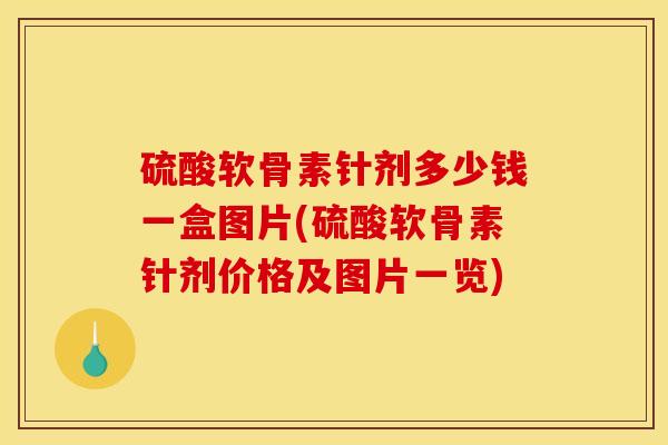 硫酸软骨素针剂多少钱一盒图片(硫酸软骨素针剂价格及图片一览)