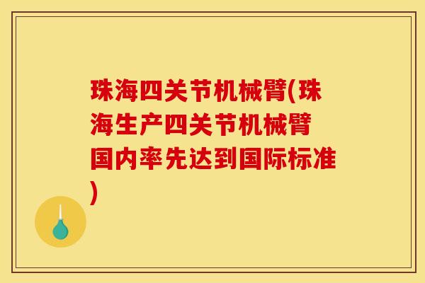 珠海四关节机械臂(珠海生产四关节机械臂 国内率先达到国际标准)