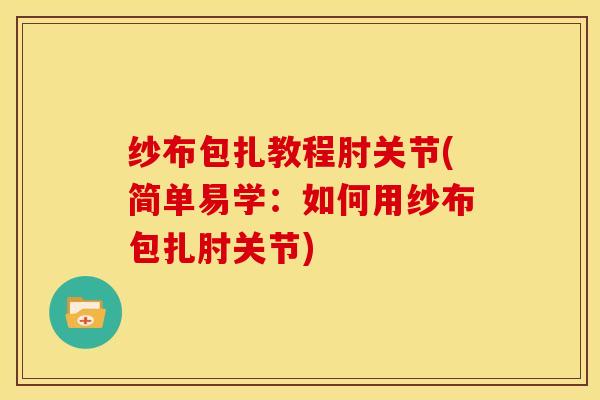 纱布包扎教程肘关节(简单易学：如何用纱布包扎肘关节)